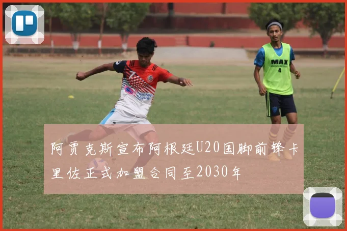 阿贾克斯宣布阿根廷U20国脚前锋卡里佐正式加盟合同至2030年