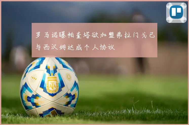 罗马诺曝帕奎塔欲加盟弗拉门戈已与西汉姆达成个人协议
