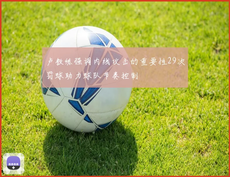 卢教练强调内线攻击的重要性29次罚球助力球队节奏控制