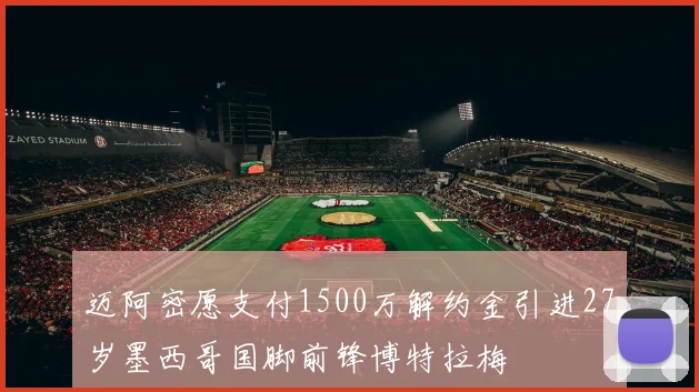 迈阿密愿支付1500万解约金引进27岁墨西哥国脚前锋博特拉梅