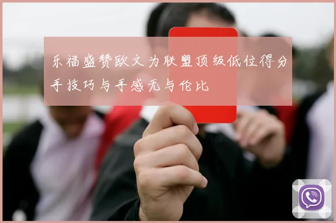乐福盛赞欧文为联盟顶级低位得分手技巧与手感无与伦比