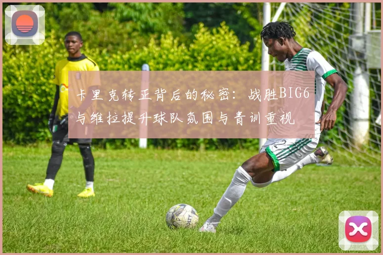 卡里克转正背后的秘密：战胜BIG6与维拉提升球队氛围与青训重视