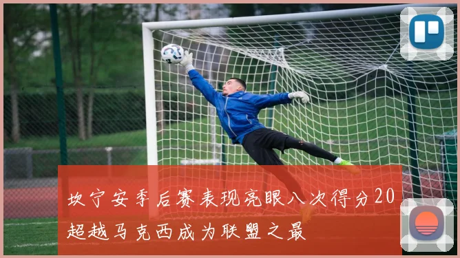 坎宁安季后赛表现亮眼八次得分20超越马克西成为联盟之最