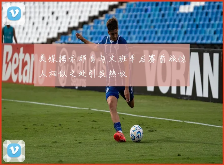 美媒揭示邓肯与文班季后赛首旅惊人相似之处引发热议