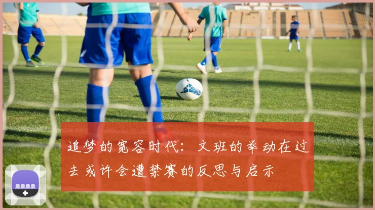 追梦的宽容时代：文班的举动在过去或许会遭禁赛的反思与启示