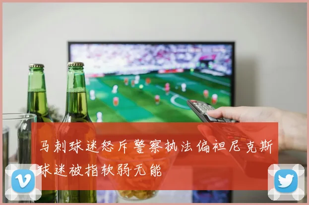 马刺球迷怒斥警察执法偏袒尼克斯球迷被指软弱无能