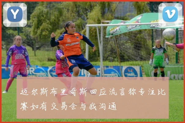 迈尔斯布里奇斯回应流言称专注比赛如有交易会与我沟通